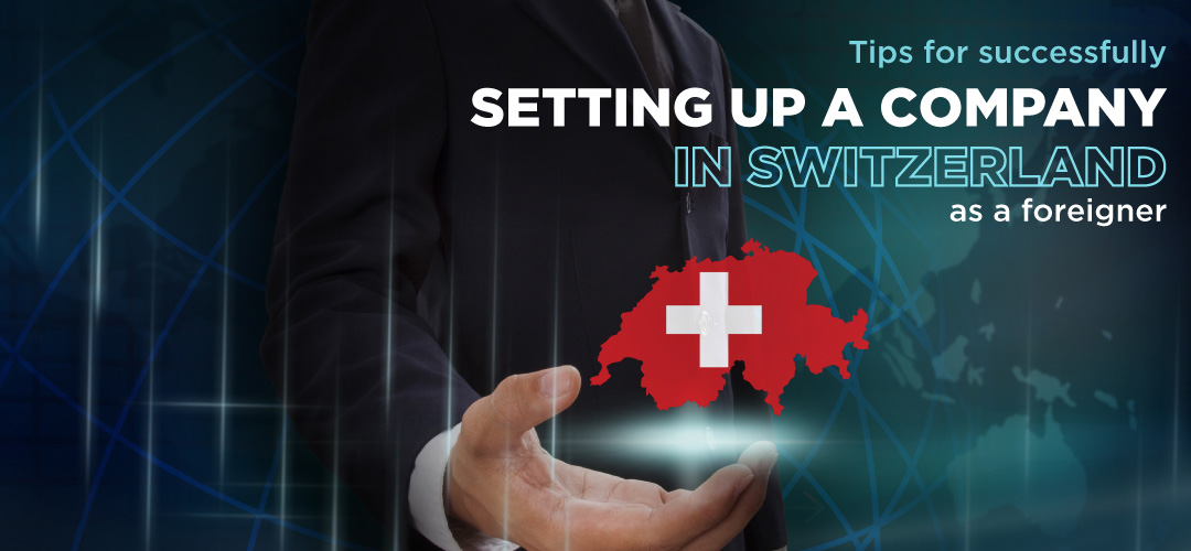 Tips for successfully setting up a company in Switzerland as a foreigner
